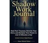 Shadow Work Journal: Heal Past Traumas, Rewrite Your Story, and Reclaim Your Power in Just 10 Minutes a Day