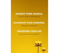 Shadow Work Journal: Illuminate Your Darkness, Transform Your Life: 30-Day Guide to Inner Healing, Emotional Integration, and Authentic Self-Discovery
