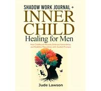 Shadow Work Journal + Inner Child Healing for Men: Heal Childhood Wounds, Embrace Vulnerability, and Redefine Masculinity with Guided Prompts