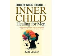 Shadow Work Journal + Inner Child Healing for Men: Heal Childhood Wounds, Embrace Vulnerability, and Redefine Masculinity with Guided Prompts