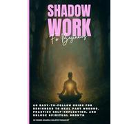 Shadow Work Made Simple: An Easy-to-Follow Guide for Beginners to Heal Past Wounds, Practice Self-Reflection, and Unlock Spiritual Growth