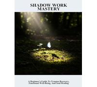 Shadow Work Mastery: A Beginner'S Guide To Trauma Recovery, Emotional Well-Being, And Soul Healing