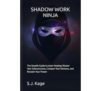 SHADOW WORK NINJA: The Stealth Guide to Inner Healing: Master Your Subconscious, Conquer Your Demons, and Reclaim Your Power