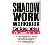 Shadow Work Workbook for Beginners Without Shame: A Guided Shadow Work Journal and Inner Child Healing Book to Understand Triggers, Break Repeating Patterns, and Build Self-Trust