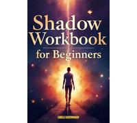 Shadow Workbook for Beginners: A Guided Journey to Explore Your Hidden Self, Heal Emotional Wounds, and Transform Inner Blockages Into Self-Awareness and Empowerment