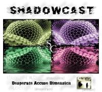 SHADOWCAST - DESPERATE ACCUSE DIMENSIO