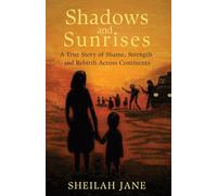Shadows and Sunrises: A True Story of Shame, Strength, and Rebirth Across Continents