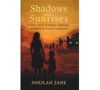 Shadows and Sunrises: A True Story of Shame, Strength, and Rebirth Across Continents