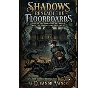 Shadows Beneath the Floorboards: Where the Darkness Breathes, the Dead Walk Beneath, and the Living Dare Not Tread Alone