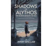 Shadows of Alythos: The Secrets Beneath the Sea: A Legacy of Lies, Lost Loves, and Dark Waters