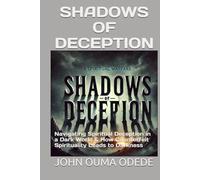 SHADOWS OF DECEPTION: Navigating Spiritual Deception in a Dark World & How Counterfeit Spirituality Leads to Darkness