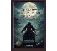 Shadows of Feudal Japan: An Unofficial Guide to Assassin’s Creed™: Master the Way of the Blade, the Path of the Shinobi, and the Spirit of the Samurai