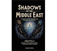 Shadows of the Middle East: A Guide to Dark Folklore and Supernatural Beliefs: Unveiling the Mysteries of Djinn, Curses, and Ancient Legends