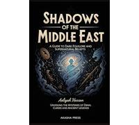 Shadows of the Middle East: A Guide to Dark Folklore and Supernatural Beliefs: Unveiling the Mysteries of Djinn, Curses, and Ancient Legends