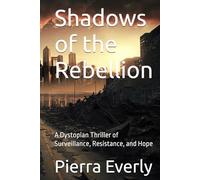Shadows of the Rebellion: A Dystopian Thriller of Surveillance, Resistance, and Hope