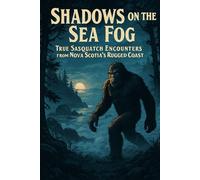 Shadows on the Sea Fog: True Sasquatch Encounters from Nova Scotia’s Rugged Coast