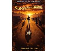 Shadows over the Frontier:: The Story of the Iron Sherriff