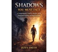 Shadows You Must Face: A Transformative Guide to Shadow Work, Emotional Healing, and Inner Freedom