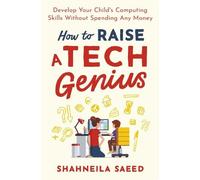 Shahneila Saeed How to Raise a Tech Genius (Tascabile)