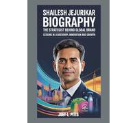 SHAILESH JEJURIKAR BIOGRAPHY : THE STRATEGIST BEHIND GLOBAL BRANDS - LESSONS IN LEADERSHIP, INNOVATION AND GROWTH: LEADERSHIP WITH INTEGRITY, PURPOSE AND GLOBAL VISION