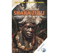 Shaka Zulu: Architect of the Zulu Might: Leadership, Legacy, and Warfare: Unveiling the Strategic Genius of Shaka Zulu