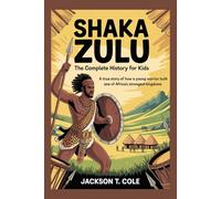 SHAKA ZULU: The Complete History for Kids: True story of how a young warrior built one of Africa’s strongest kingdoms