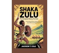 SHAKA ZULU: The Complete History for Kids: True story of how a young warrior built one of Africa’s strongest kingdoms
