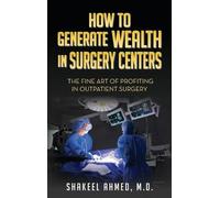 Shakeel Ahmed M D How To Generate Wealth In Surgery Centers (Copertina rigida)