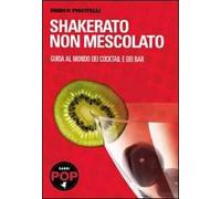 Shakerato non mescolato. Guida al mondo dei cocktail e dei bar