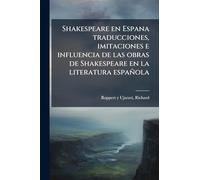 Shakespeare en Espana traducciones, imitaciones e influencia de las obras de Shakespeare en la literatura española