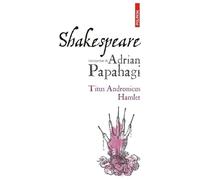 Shakespeare Interpretat De Adrian Papahagi. Titus Andronicus. Hamlet