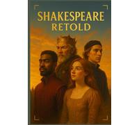 Shakespeare Retold: A Tapestry of Love, Power, and Redemption Woven Through A Midsummer Night’s Dream, Hamlet, Romeo and Juliet, Henry V, Richard III, King Lear, Othello, Titus Andronicus, and More