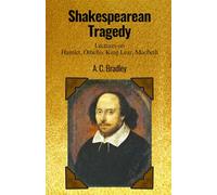 Shakespearean Tragedy: Lectures on Hamlet, Othello, King Lear, Macbeth: Exploring Shakespeare's Tragic Heroes: A.C. Bradley's Insightful Lectures