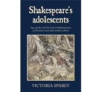 Shakespeare's Adolescents: Age, Gender and the Body in Shakespearean Performance and Early Modern Culture