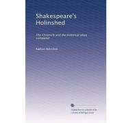 Shakespeare's Holinshed; the Chronicle and the historical plays compared