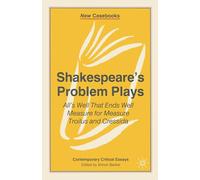 Shakespeare's Problem Plays: All's Well That Ends Well, Measure for Measure, Troilus and Cressida