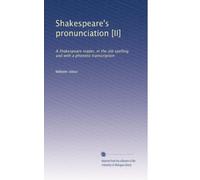 Shakespeare's pronunciation II A Shakespeare reader in the old spelling and with a phonetic transcription. no. 58