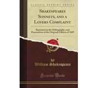 Shakespeare's Sonnets, and a Lover's Complaint: Reprinted in the Orthography, and Punctuation of the Original; Edition of 1609 (Classic Reprint)