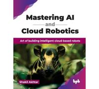Shakil Akhtar Mastering AI and Cloud Robotics (Tascabile)