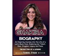 SHAKIRA BIOGRAPHY: An Inspiring Journey into the Life of a Latin Music Icon Exploring her Talent, Rise, Struggles, Legacy and Fame