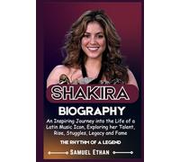 SHAKIRA BIOGRAPHY: An Inspiring Journey into the Life of a Latin Music Icon Exploring her Talent, Rise, Struggles, Legacy and Fame