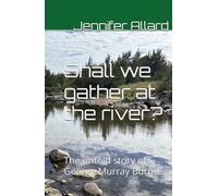 Shall we gather at the river?: The untold story of George Murray Burne