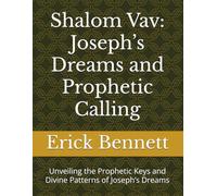 Shalom Vav: Joseph’s Dreams and Prophetic Calling: Unveiling the Prophetic Keys and Divine Patterns of Joseph’s Dreams