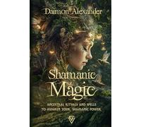 Shamanic Magic: Ancient Rituals and Spells to Awaken Your Shamanic Power