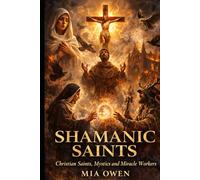 SHAMANIC SAINTS: Christian Saints, Mystics and Miracle Workers