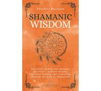 Shamanic Wisdom: Ancestral wisdom and shamanic practices - explore rituals, spiritual healing and awakening through the path of shamanism