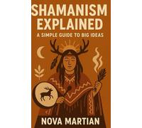 Shamanism Explained: A Simple Guide to Big Ideas
