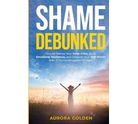 Shame Debunked: How to Silence Your Inner Critic, Build Emotional Resilience, and Discover Your Self-Worth Even If You’ve Struggled for Years