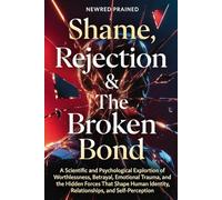 Shame, Rejection, The Broken Bond: A Scientific and Psychological Exploration of Worthlessness, Betrayal, Emotional Trauma, and the Hidden Forces That Shape Human Identity, Relationships, and Self...