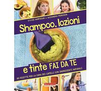Shampoo, lozioni e tinte fai da te. 80 ricette per la cura dei capelli con ingredienti naturali